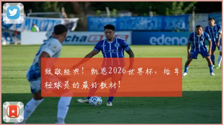 致敬经典!凯恩2026世界杯,给年轻球员的最好教材!