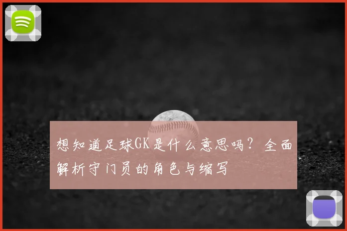 想知道足球GK是什么意思吗？全面解析守门员的角色与缩写