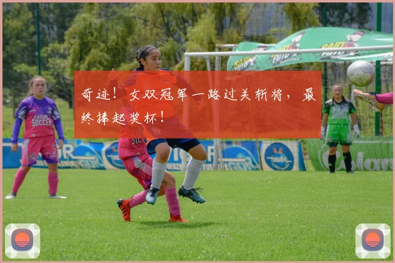 奇迹!女双冠军一路过关斩将,最终捧起奖杯!