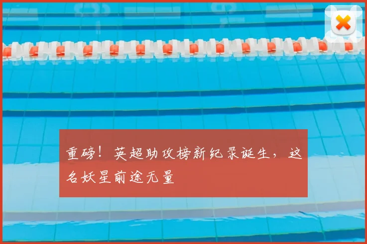 重磅！英超助攻榜新纪录诞生，这名妖星前途无量