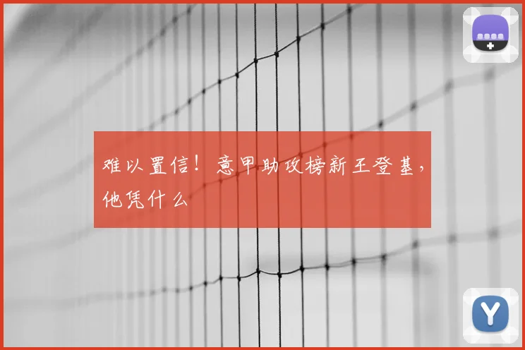 难以置信！意甲助攻榜新王登基，他凭什么