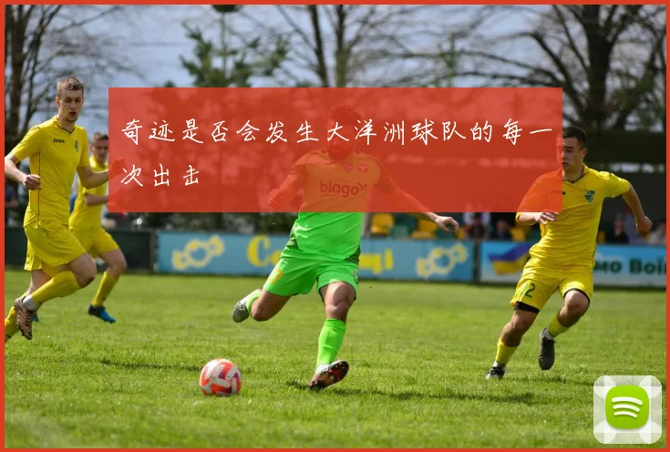 奇迹是否会发生大洋洲球队的每一次出击