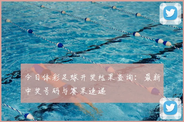今日体彩足球开奖结果查询：最新中奖号码与赛果速递