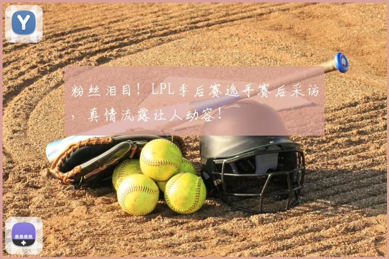 粉丝泪目!LPL季后赛选手赛后采访,真情流露让人动容!