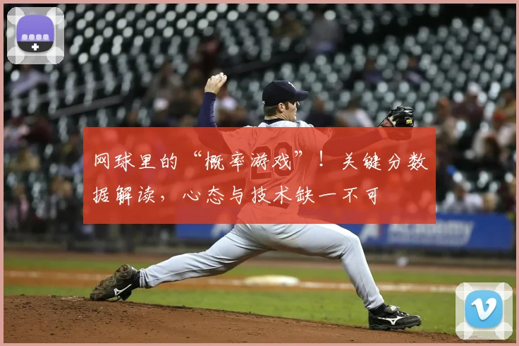 网球里的“概率游戏”!关键分数据解读,心态与技术缺一不可