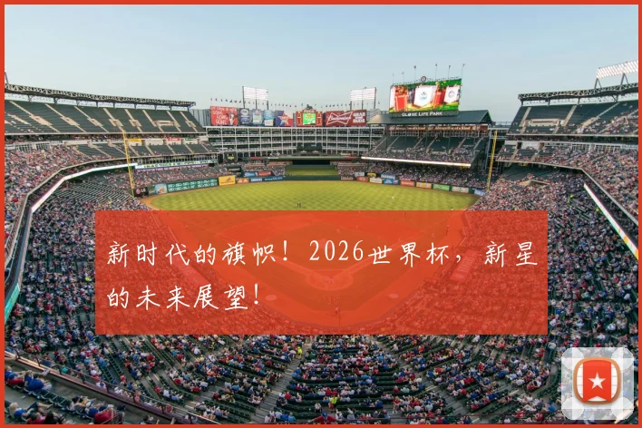 新时代的旗帜!2026世界杯,新星的未来展望!