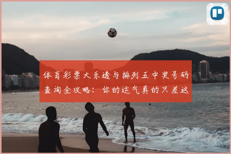 体育彩票大乐透与排列五中奖号码查询全攻略：你的运气真的只差这一步吗？