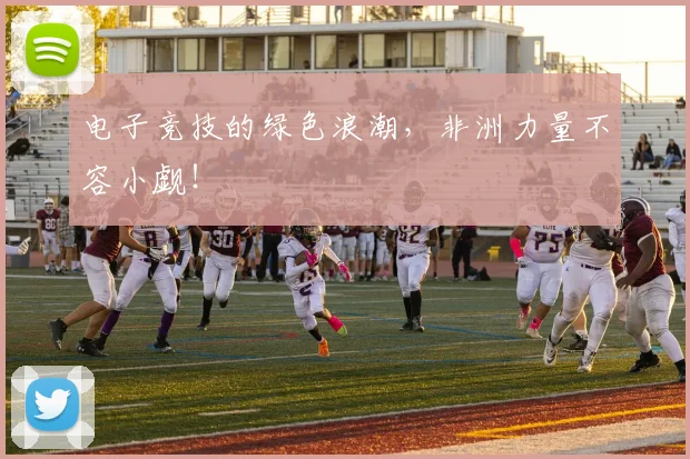 电子竞技的绿色浪潮,非洲力量不容小觑!