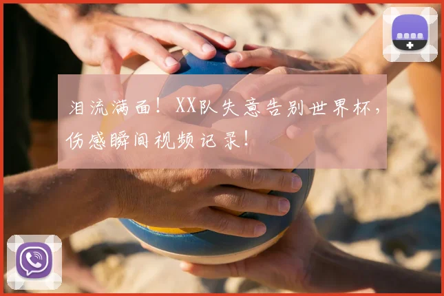 泪流满面！XX队失意告别世界杯，伤感瞬间视频记录！