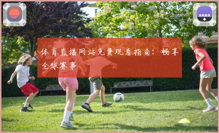 体育直播网站免费观看指南：畅享全球赛事