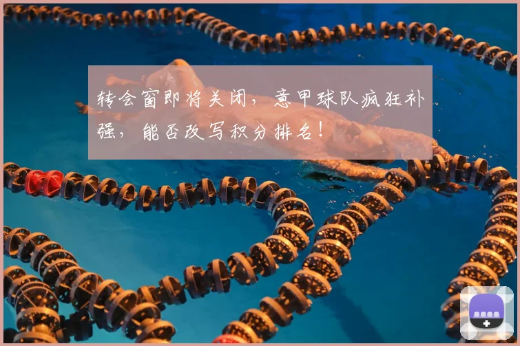 转会窗即将关闭,意甲球队疯狂补强,能否改写积分排名!