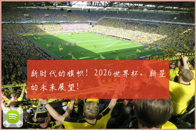新时代的旗帜！2026世界杯，新星的未来展望！