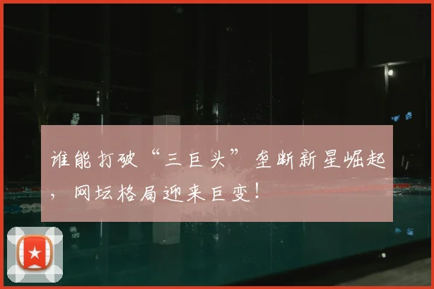 谁能打破“三巨头”垄断新星崛起,网坛格局迎来巨变!