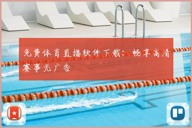 免费体育直播软件下载:畅享高清赛事无广告