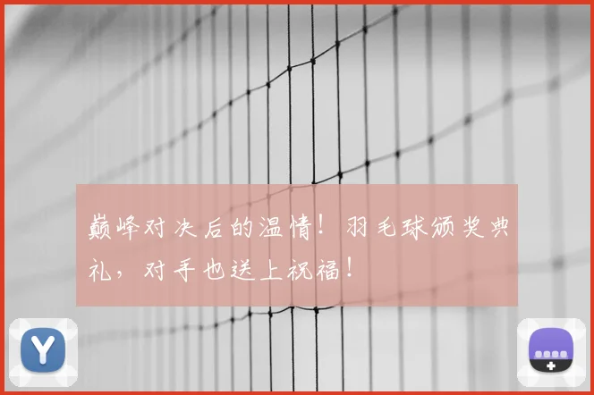 巅峰对决后的温情！羽毛球颁奖典礼，对手也送上祝福！