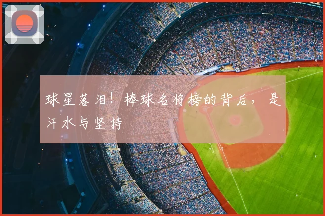 球星落泪！棒球名将榜的背后，是汗水与坚持