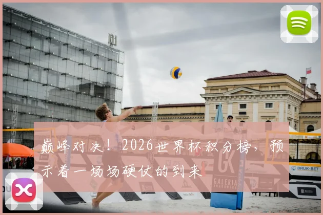 巅峰对决！2026世界杯积分榜，预示着一场场硬仗的到来