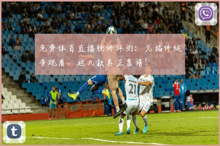 免费体育直播软件评测:无插件纯净观看,这几款真正靠谱!