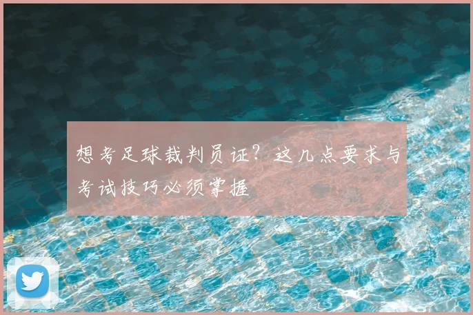 想考足球裁判员证？这几点要求与考试技巧必须掌握