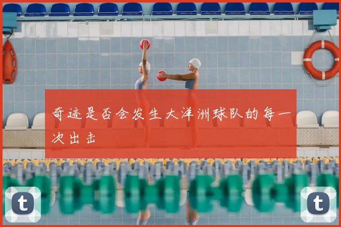 奇迹是否会发生大洋洲球队的每一次出击